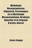 Mythologie Msopotamienne: Gilgamesh, Personnages de La Mythologie Msopotamienne, Atrahasis, Enmerkar Et Le Seigneur D'Aratta, Nimrod
