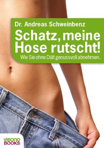 Schatz, meine Hose rutscht! Wie Sie ohne Diät genussvoll abnehmen.
