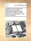 A catalogue of the superb and elegant houshold furniture; numerous pier glasses of large dimensions; 10,000 ounces of modern silver and gilt plate, of the best workmanship