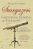 Stargazers : Copernicus, Galileo, the telescope and the Church : the astronomical renaissance 1500-1700