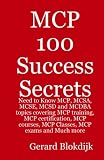  : MCP 100 Success Secrets: MCP, MCSA, MCSE, MCSD and MCDBA Training, Certification, Courses, Classes and Exams