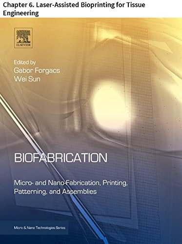 Biofabrication: Chapter 6. Laser-Assisted Bioprinting for Tissue Engineering (Micro and Nano Technologies)