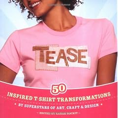 Tease: 50 Inspired T-Shirt Transformations by Superstars of Art, Craft & Design