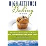High Altitude Baking: 200 Delicious Recipes & Tips for Great Cookies, Cakes, Breads & More