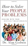 How to Solve Your People Problems: Dealing with Your Difficult Relationships