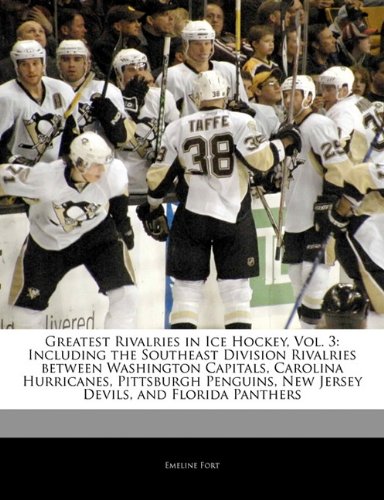 Greatest Rivalries in Ice Hockey, Vol. 3: Including the Southeast Division Rivalries between Washington Capitals, Carolina Hurricanes, Pittsburgh Penguins, New Jersey Devils, and Florida Panthers