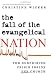 Image of The Fall of the Evangelical Nation: The Surprising Crisis Inside the Church