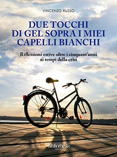 Due tocchi di gel sopra i miei capelli bianchi: Riflessioni estive oltre i cinquant'anni ai tempi della crisi (Autobiografico) (Italian Edition)
