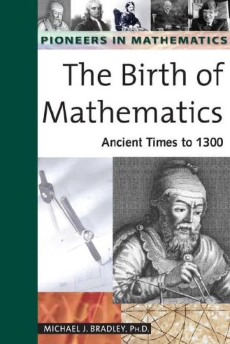 The Birth of Mathematics: Ancient Times to 1300: 1 (Pioneers in Mathematics)