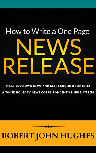 How to Write a One Page News Release: Make Your Own News and Get it Covered for Free. A White House TV News Correspondent's Simple System