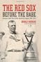 The Red Sox Before the Babe: Boston's Early Days in the American League, 1901-1914