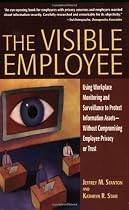 The Visible Employee: Using Workplace Monitoring and Surveillance to Protect Information Assets-Without Compromising Employee Privacy or Trust