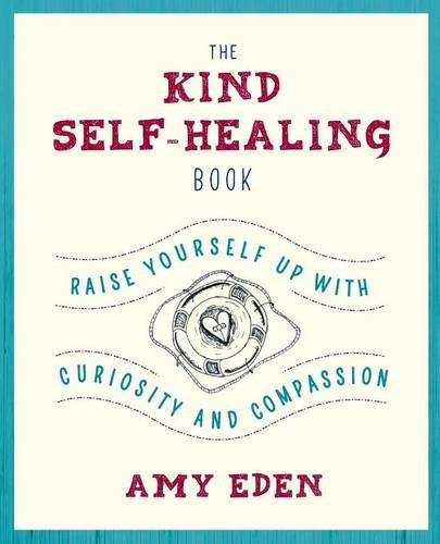 The Kind Self-Healing Book: Raise Yourself Up with Curiosity and Compassion