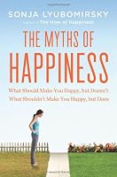 The Myths of Happiness: What Should Make You Happy, but Doesn't, What Shouldn't Make You Happy, but Does