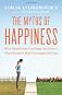 The Myths of Happiness: What Should Make You Happy, but Doesn't, What Shouldn't Make You Happy, but Does
