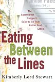 Eating Between the Lines: The Supermarket Shopper's Guide to the Truth Behind Food Labels