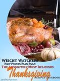 Weight Watchers New Points Plus Plan The Absolutely Most Delicious Thanksgiving Recipes Cookbook