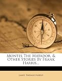 Montes The Matador, Other Stories By Frank Harris...