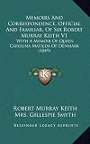 Memoirs and Correspondence, Official and Familiar, of Sir Robert Murray Keith V1: With a Memoir of Queen Carolina Matilda of Denmark (1849)