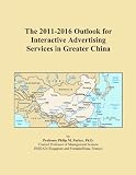 The 2011-2016 Outlook for Interactive Advertising Services in Greater China The 2011-2016 Outlook for Interactive Advertising Services in Greater China