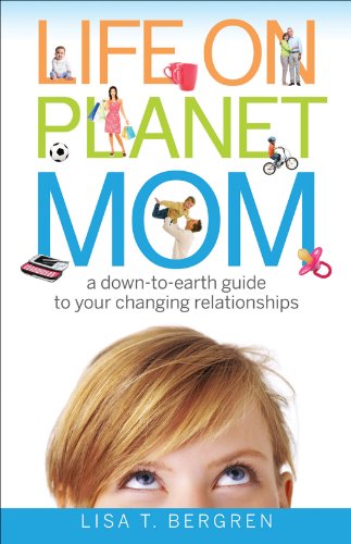 Life on Planet Mom: A Down-to-Earth Guide to Your Changing Relationships, by Lisa T. Bergren