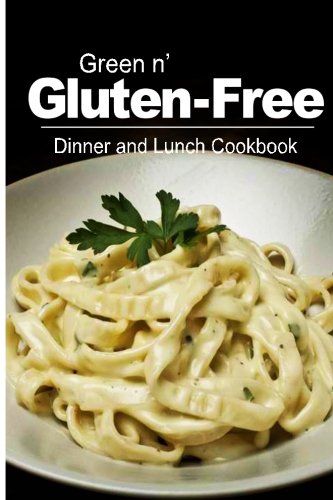 Green n' Gluten-Free - Dinner and Lunch Cookbook: Gluten-Free cookbook series for the real Gluten-Free diet eaters
