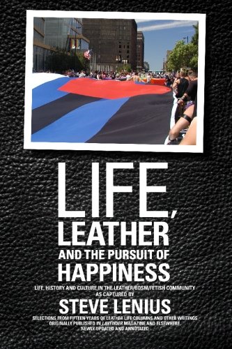Life, Leather and the Pursuit of Happiness: Life, history and culture in the leather/BDSM/fetish community