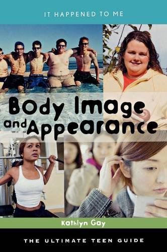 Body Image and Appearance: The Ultimate Teen Guide (It Happened to Me), by Kathlyn Gay
