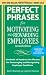 Perfect Phrases for Motivating and Rewarding Employees, Second Edition: Hundreds of Ready-to-Use Phrases for Encouraging and Recognizing Employee Excellence