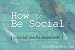 How to Be Social:A Social Media Manifesto How to Be Social:A Social Media Manifesto
