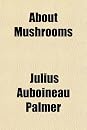 About Mushrooms; A Guide to the Study of Esculent and Poisonous Fungi (9780217436045)