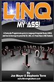 Linq My Ass! A Computer Programmers Guide To Language-Integrated Query (Linq): And How To Leverage Its Powerful C#, .Net, And Visual Basic (VB) Features (Volume 1)