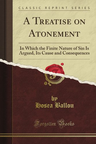A Treatise on Atonement: In Which the Finite Nature of Sin Is Argued, Its Cause and Consequences (Classic Reprint)