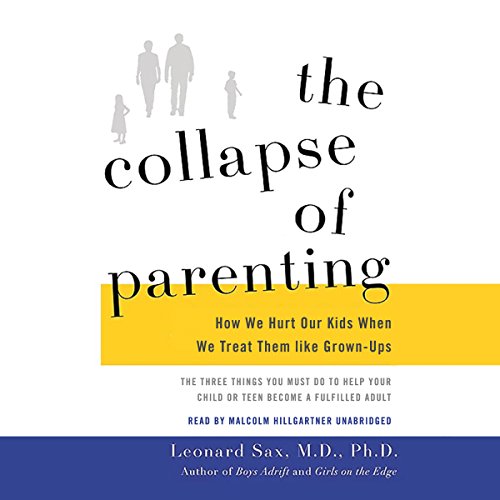 The Collapse of Parenting: How We Hurt Our Kids When We Treat Them Like Grown-Ups