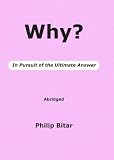Why? In Pursuit of the Ultimate Answer: Abridged