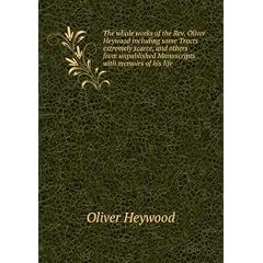 The whole works of the Rev. Oliver Heywood including some Tracts extremely scarce, and others from unpublished Manuscripts with memoirs of his life. 03