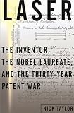 Laser: The Inventor the Nobel Laureate and the Thirty-Year Patent War