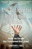 The Accidental Investment Banker: Inside the Decade that Transformed Wall Street