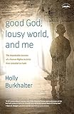 Good God, Lousy World, and Me: The Improbable Journey of a Human Rights Activist from Unbelief to Faith