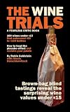 The Wine Trials: 100 Everyday Wines Under $15 that Beat $50 to $150 Wines in Brown-Bag Blind Tastings