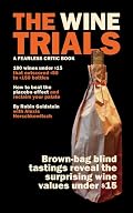 The Wine Trials: 100 Everyday Wines Under $15 that Beat $50 to $150 Wines in Brown-Bag Blind Tastings