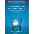 The Company That Solved Health Care: How Serigraph Dramatically Reduced Skyrocketing Costs While Providing Better Care, and How Every Com'