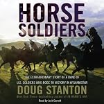 Horse Soldiers: The Extraordinary Story of a Band of US Soldiers Who Rode to Victory in Afghanistan | Doug Stanton