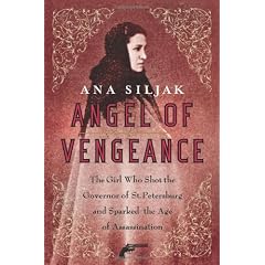Angel of Vengeance: The "Girl Assassin," the Governor of St. Petersburg, and Russia's Revolutionary World: The Girl Who Shot the Governor of St. Petersburg and Sparked the Age of Assassination