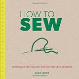 How to sew : techniques and projects for the complete beginner