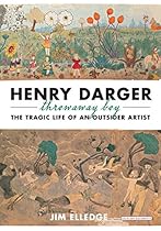 Henry Darger, Throwaway Boy: The Tragic Life of an Outsider Artist Henry Darger, Throwaway Boy: The Tragic Life of an Outsider Artist