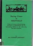 Racing times in Sheffield : being an account of horse racing activities in Sheffield and its surrounding district in the 18th, 19th, and 20th centuries