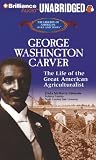 George Washington Carver: The Life of the Great American Agriculturist (The Library of American Lives and Times Series)