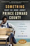 Something Must Be Done About Prince Edward County: A Family, a Virginia Town, a Civil Rights Battle