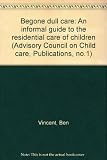 Begone dull care : an informal guide to the residential care of children